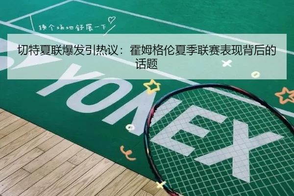 切特夏联爆发引热议：霍姆格伦夏季联赛表现背后的话题